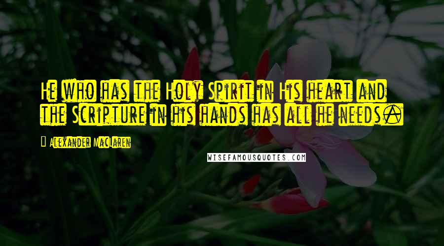 Alexander MacLaren Quotes: He who has the Holy Spirit in His heart and the Scripture in his hands has all he needs.