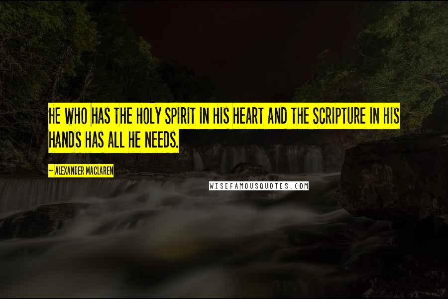 Alexander MacLaren Quotes: He who has the Holy Spirit in His heart and the Scripture in his hands has all he needs.