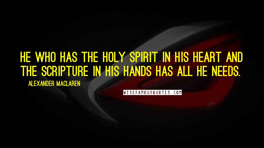 Alexander MacLaren Quotes: He who has the Holy Spirit in His heart and the Scripture in his hands has all he needs.