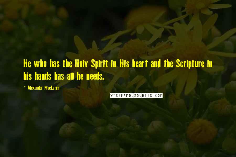 Alexander MacLaren Quotes: He who has the Holy Spirit in His heart and the Scripture in his hands has all he needs.