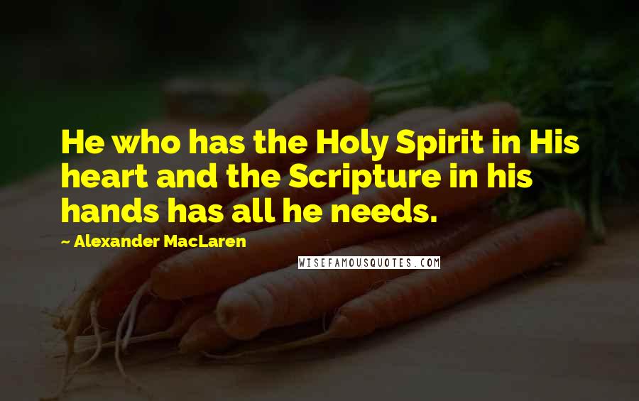 Alexander MacLaren Quotes: He who has the Holy Spirit in His heart and the Scripture in his hands has all he needs.