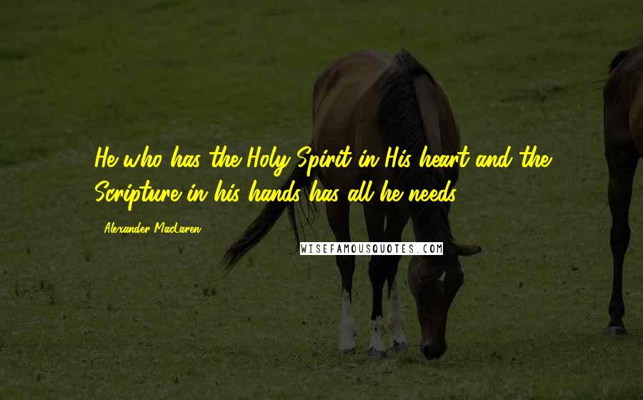 Alexander MacLaren Quotes: He who has the Holy Spirit in His heart and the Scripture in his hands has all he needs.