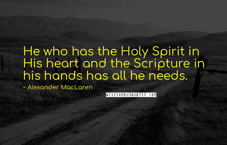 Alexander MacLaren Quotes: He who has the Holy Spirit in His heart and the Scripture in his hands has all he needs.