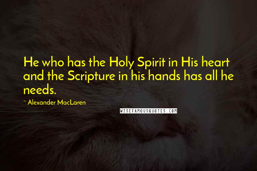 Alexander MacLaren Quotes: He who has the Holy Spirit in His heart and the Scripture in his hands has all he needs.