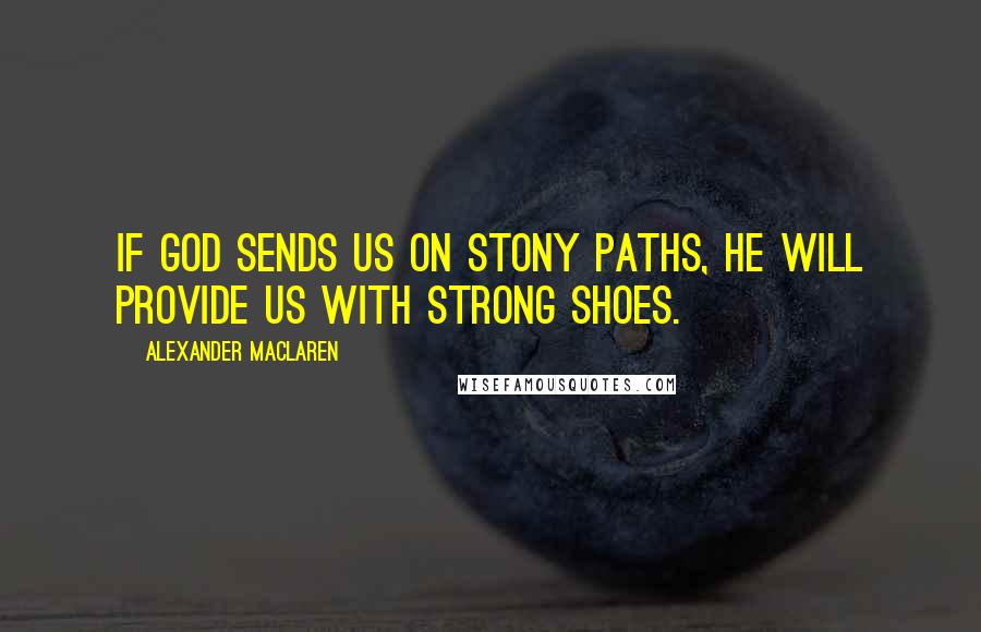 Alexander MacLaren Quotes: If God sends us on stony paths, He will provide us with strong shoes.