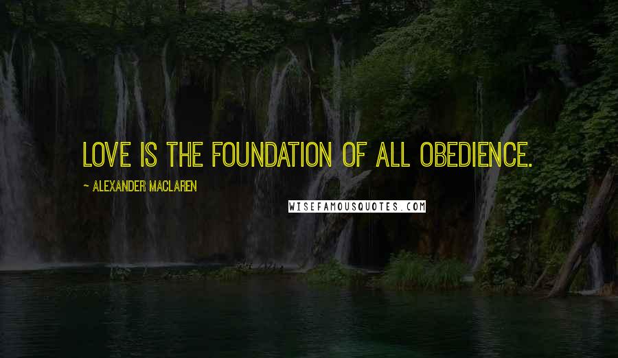 Alexander MacLaren Quotes: Love is the foundation of all obedience.