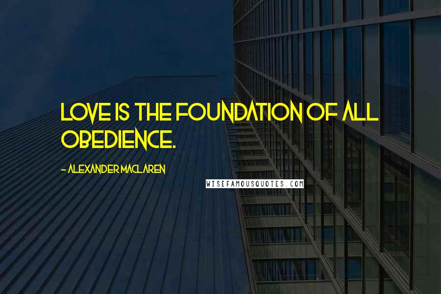 Alexander MacLaren Quotes: Love is the foundation of all obedience.