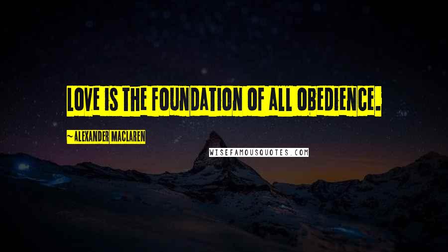 Alexander MacLaren Quotes: Love is the foundation of all obedience.