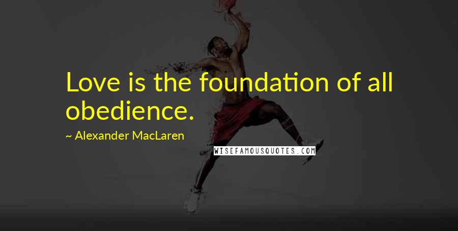 Alexander MacLaren Quotes: Love is the foundation of all obedience.