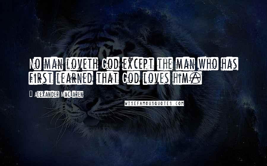 Alexander MacLaren Quotes: No man loveth God except the man who has first learned that God loves him.