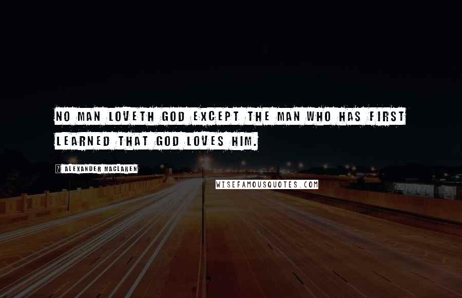 Alexander MacLaren Quotes: No man loveth God except the man who has first learned that God loves him.