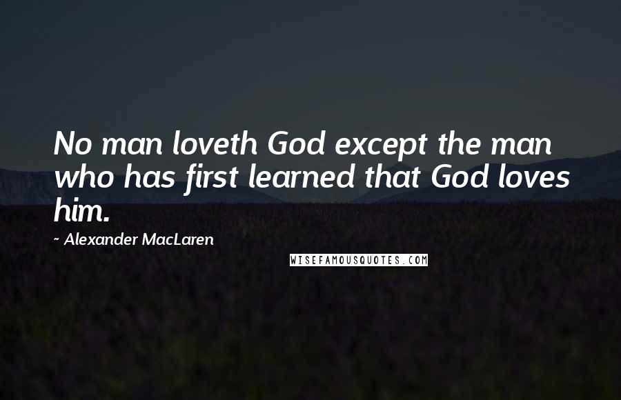 Alexander MacLaren Quotes: No man loveth God except the man who has first learned that God loves him.