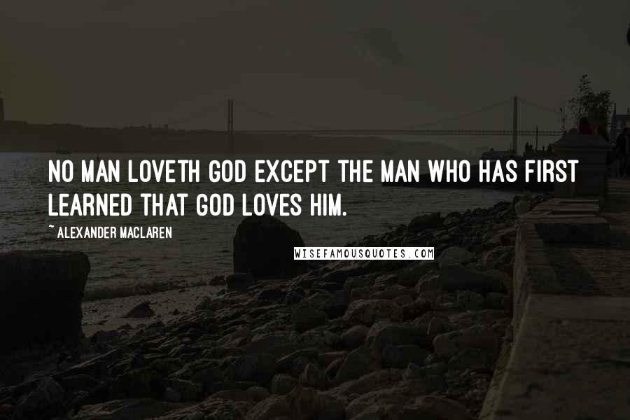 Alexander MacLaren Quotes: No man loveth God except the man who has first learned that God loves him.