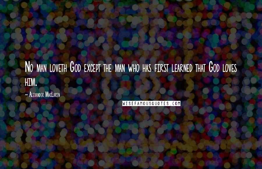 Alexander MacLaren Quotes: No man loveth God except the man who has first learned that God loves him.