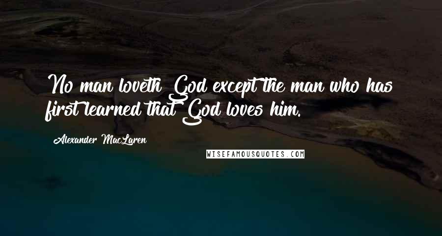 Alexander MacLaren Quotes: No man loveth God except the man who has first learned that God loves him.