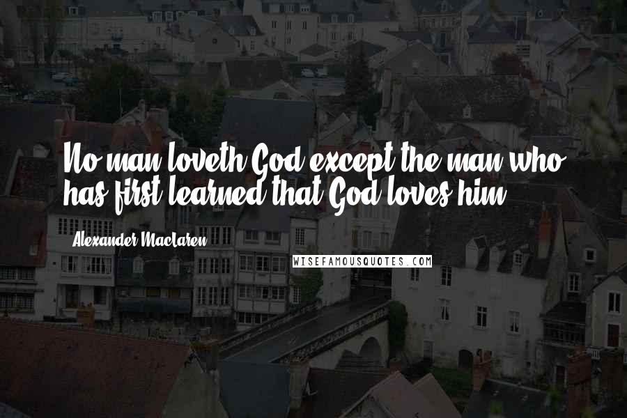 Alexander MacLaren Quotes: No man loveth God except the man who has first learned that God loves him.