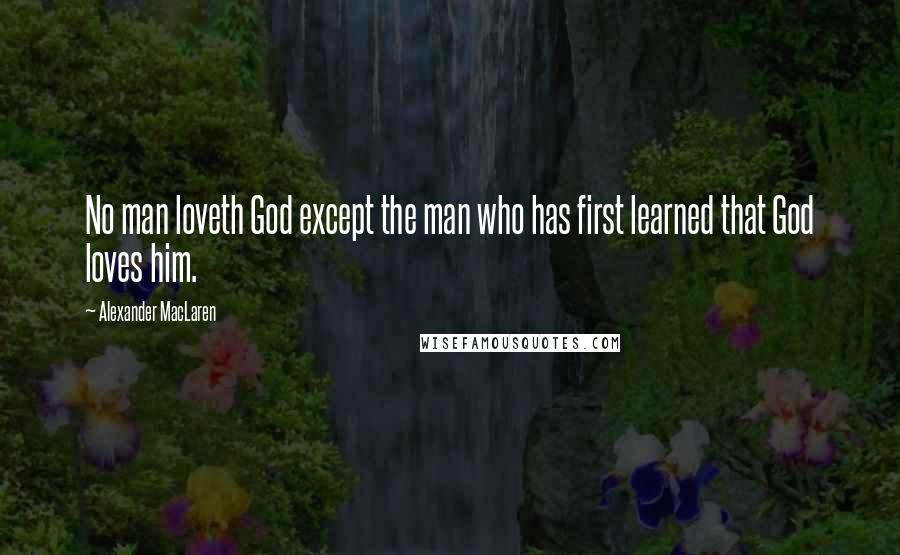 Alexander MacLaren Quotes: No man loveth God except the man who has first learned that God loves him.