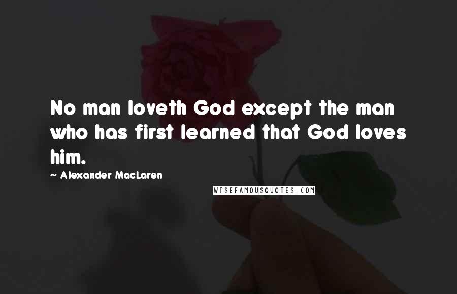 Alexander MacLaren Quotes: No man loveth God except the man who has first learned that God loves him.