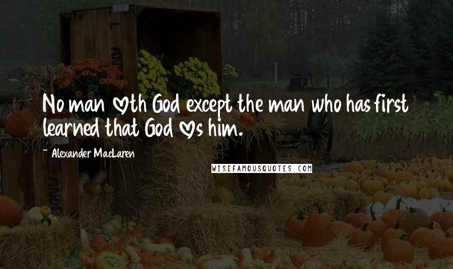 Alexander MacLaren Quotes: No man loveth God except the man who has first learned that God loves him.