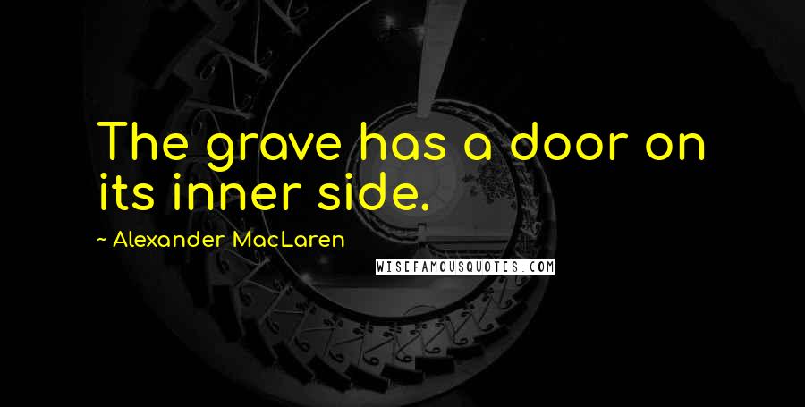 Alexander MacLaren Quotes: The grave has a door on its inner side.