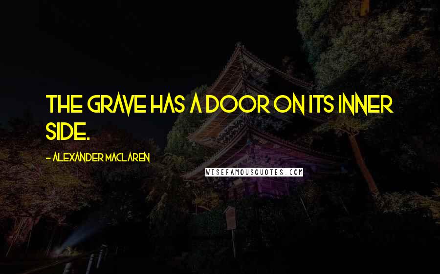 Alexander MacLaren Quotes: The grave has a door on its inner side.