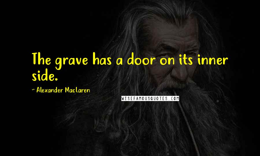 Alexander MacLaren Quotes: The grave has a door on its inner side.