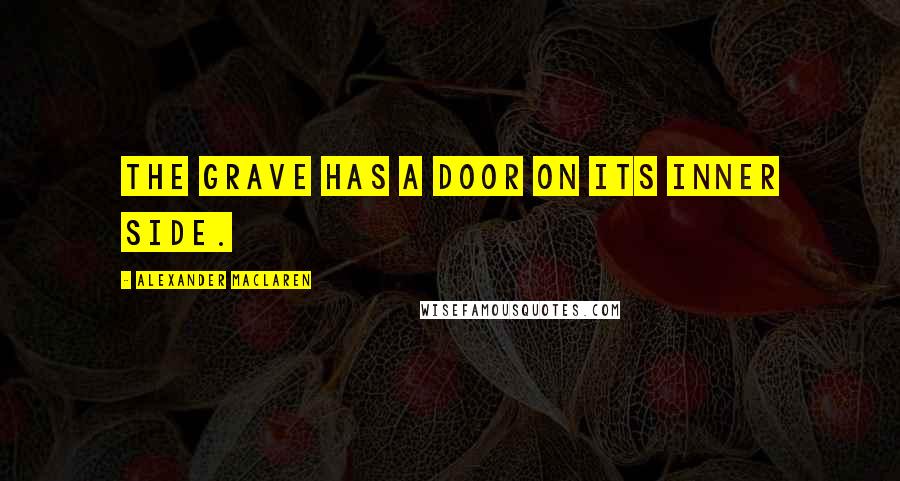 Alexander MacLaren Quotes: The grave has a door on its inner side.