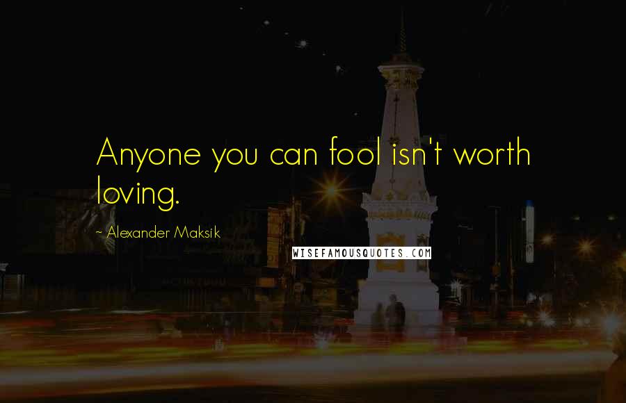 Alexander Maksik Quotes: Anyone you can fool isn't worth loving.