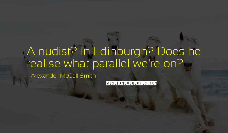 Alexander McCall Smith Quotes: A nudist? In Edinburgh? Does he realise what parallel we're on?