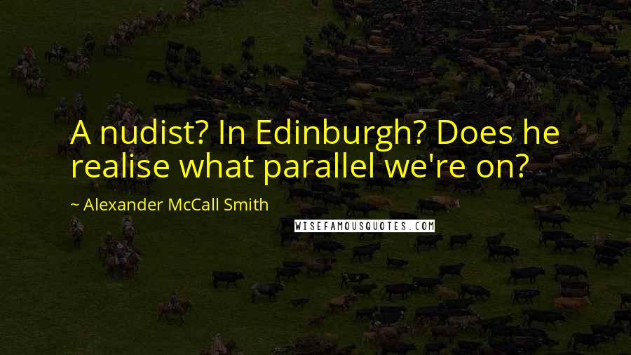 Alexander McCall Smith Quotes: A nudist? In Edinburgh? Does he realise what parallel we're on?