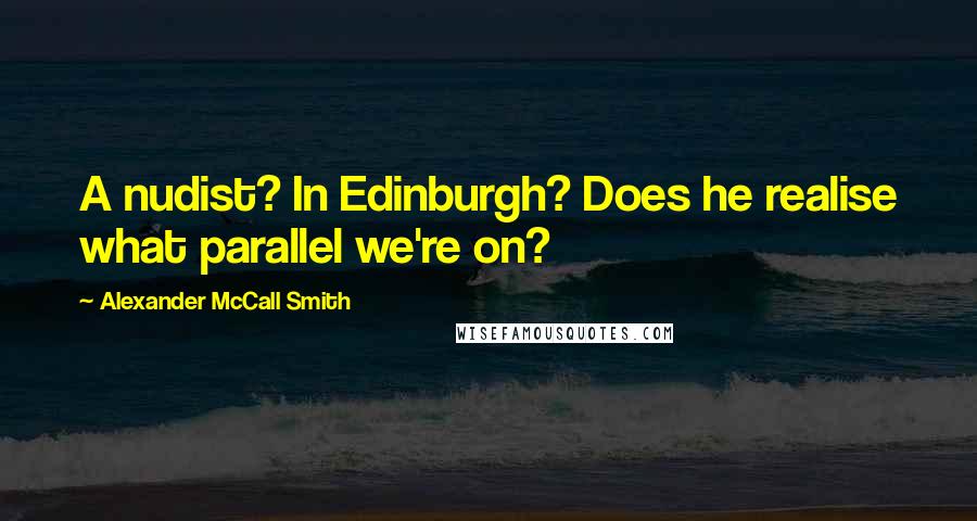 Alexander McCall Smith Quotes: A nudist? In Edinburgh? Does he realise what parallel we're on?