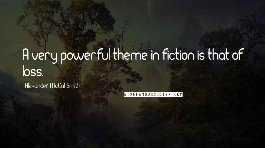 Alexander McCall Smith Quotes: A very powerful theme in fiction is that of loss.