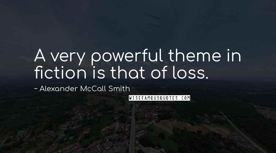 Alexander McCall Smith Quotes: A very powerful theme in fiction is that of loss.