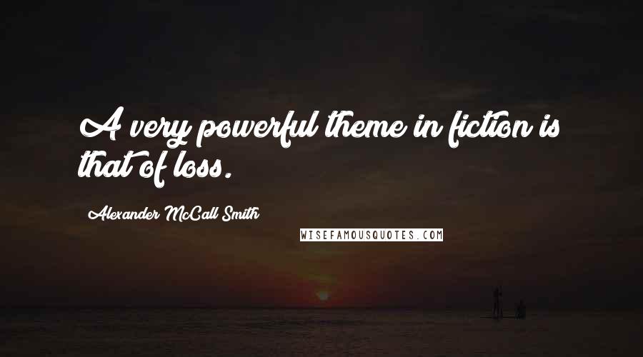 Alexander McCall Smith Quotes: A very powerful theme in fiction is that of loss.