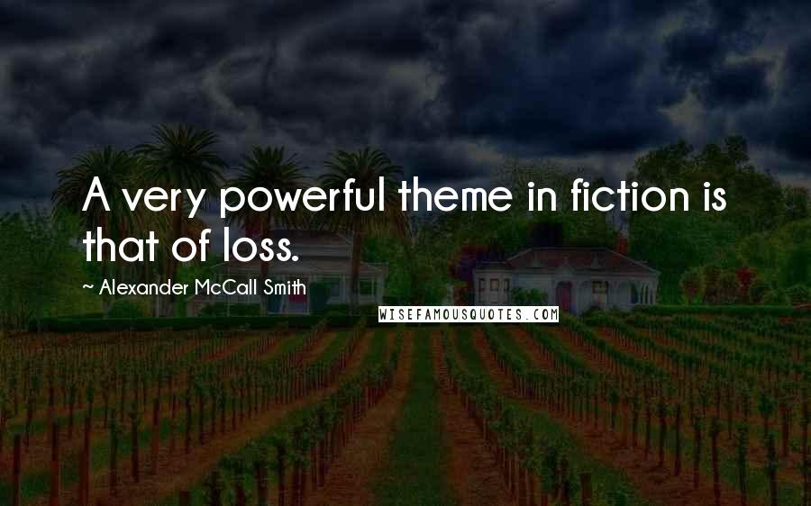 Alexander McCall Smith Quotes: A very powerful theme in fiction is that of loss.