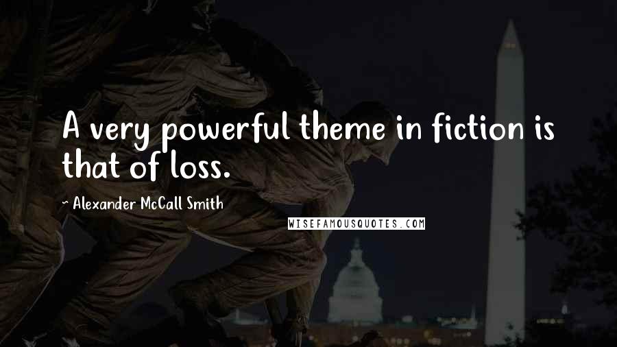 Alexander McCall Smith Quotes: A very powerful theme in fiction is that of loss.