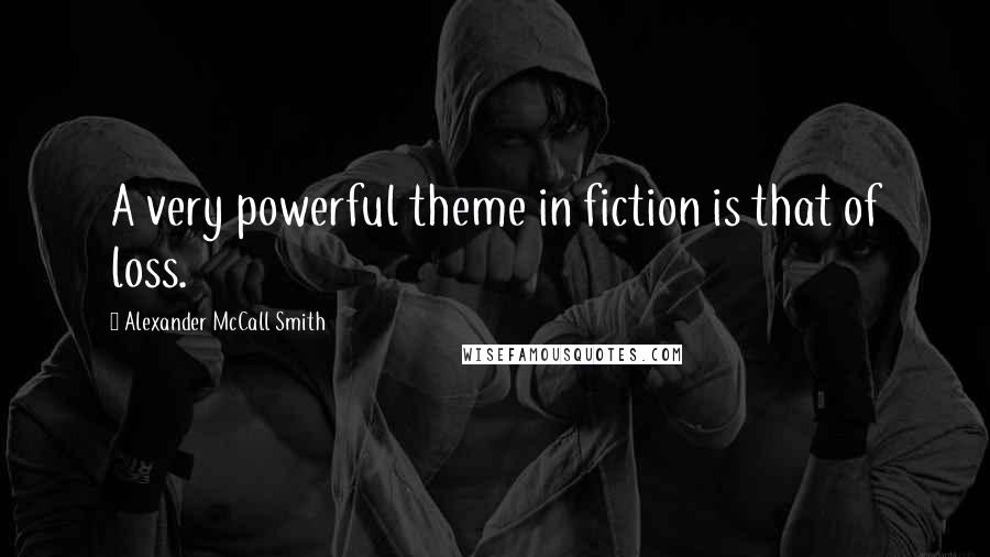 Alexander McCall Smith Quotes: A very powerful theme in fiction is that of loss.