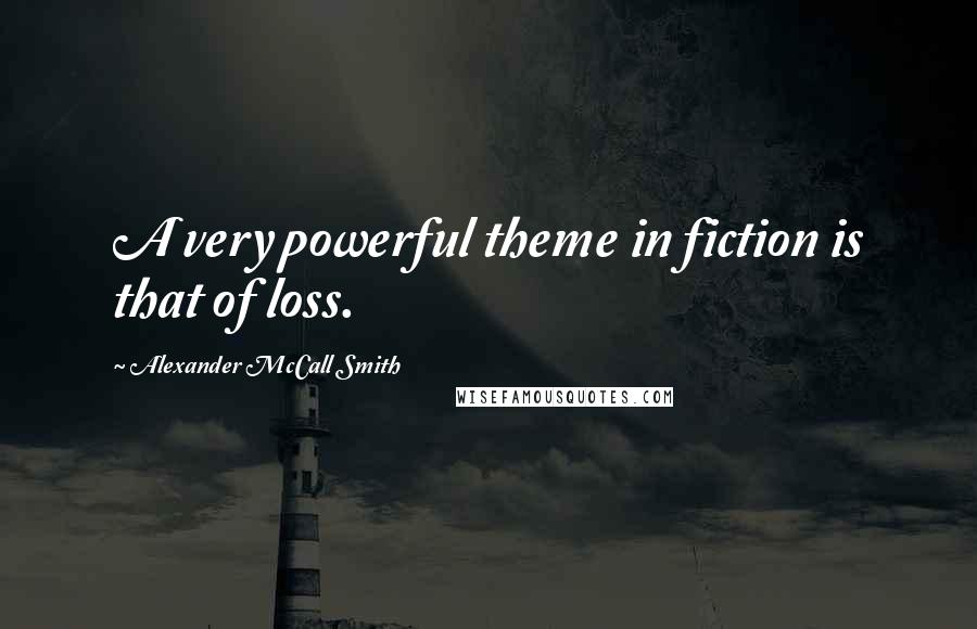 Alexander McCall Smith Quotes: A very powerful theme in fiction is that of loss.