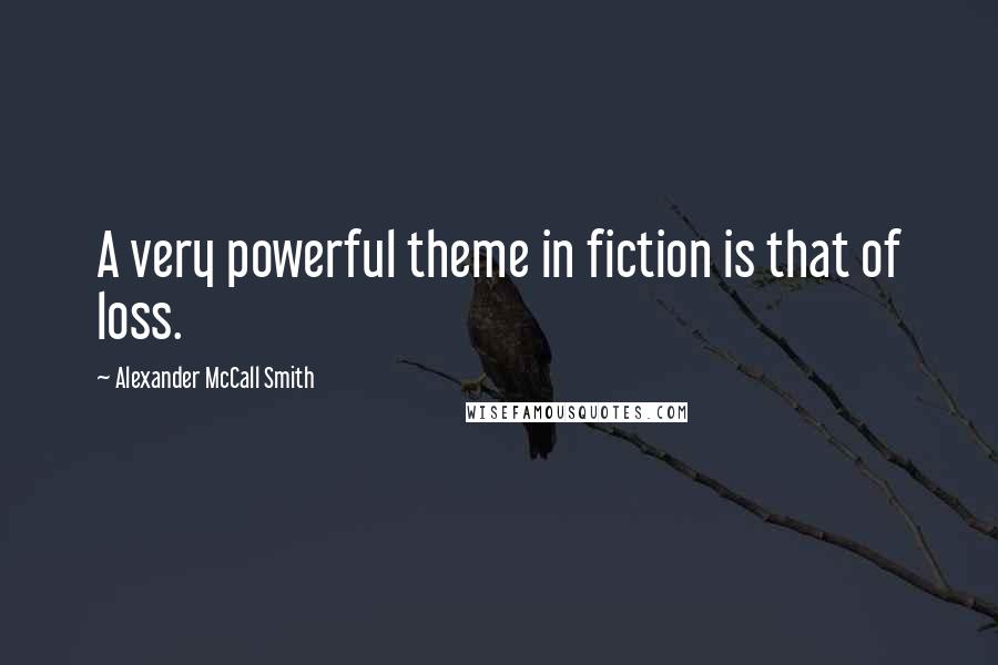 Alexander McCall Smith Quotes: A very powerful theme in fiction is that of loss.