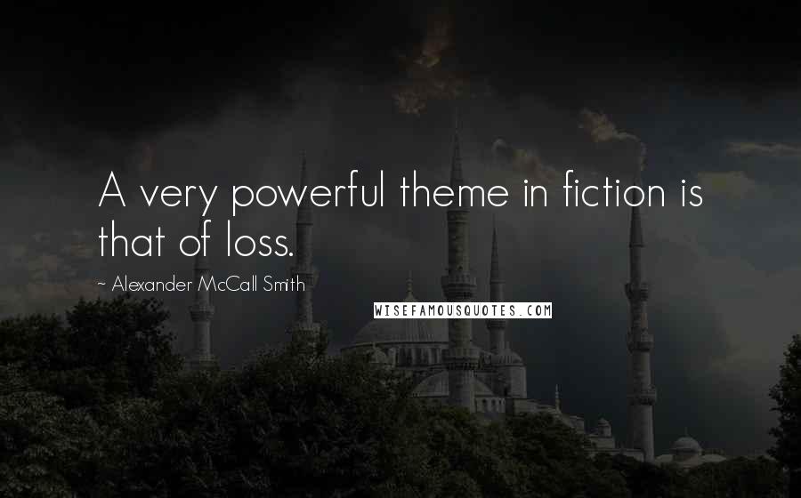 Alexander McCall Smith Quotes: A very powerful theme in fiction is that of loss.