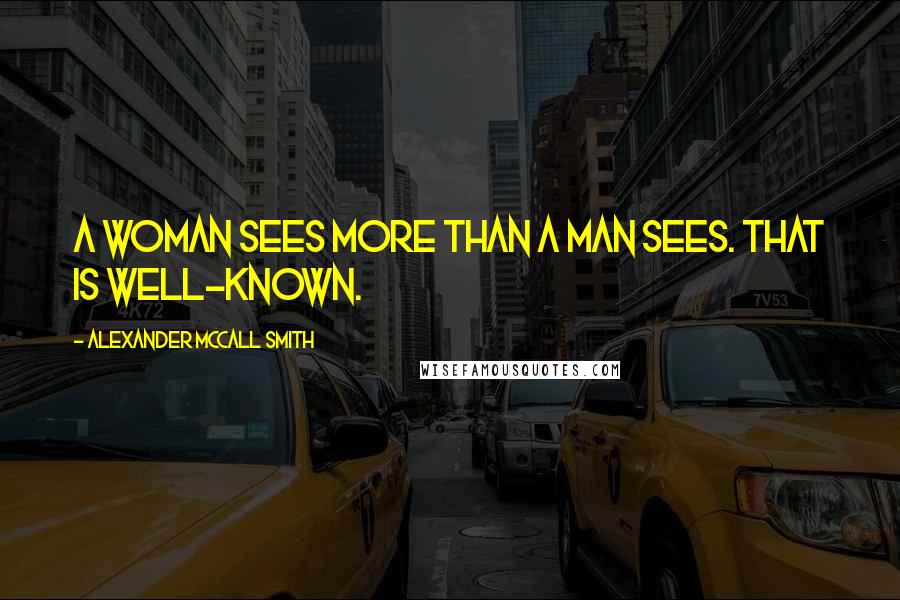 Alexander McCall Smith Quotes: A woman sees more than a man sees. That is well-known.