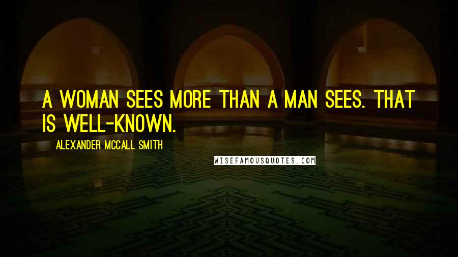 Alexander McCall Smith Quotes: A woman sees more than a man sees. That is well-known.