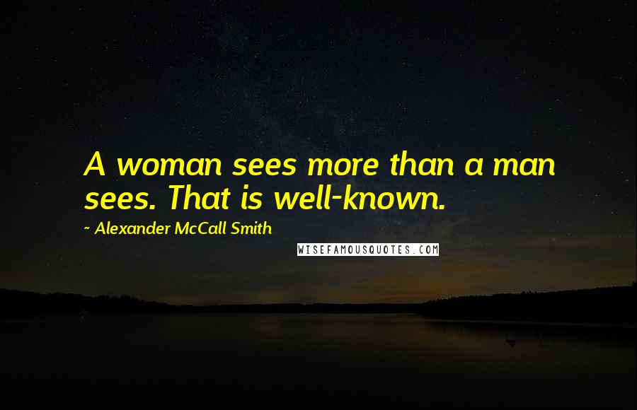 Alexander McCall Smith Quotes: A woman sees more than a man sees. That is well-known.