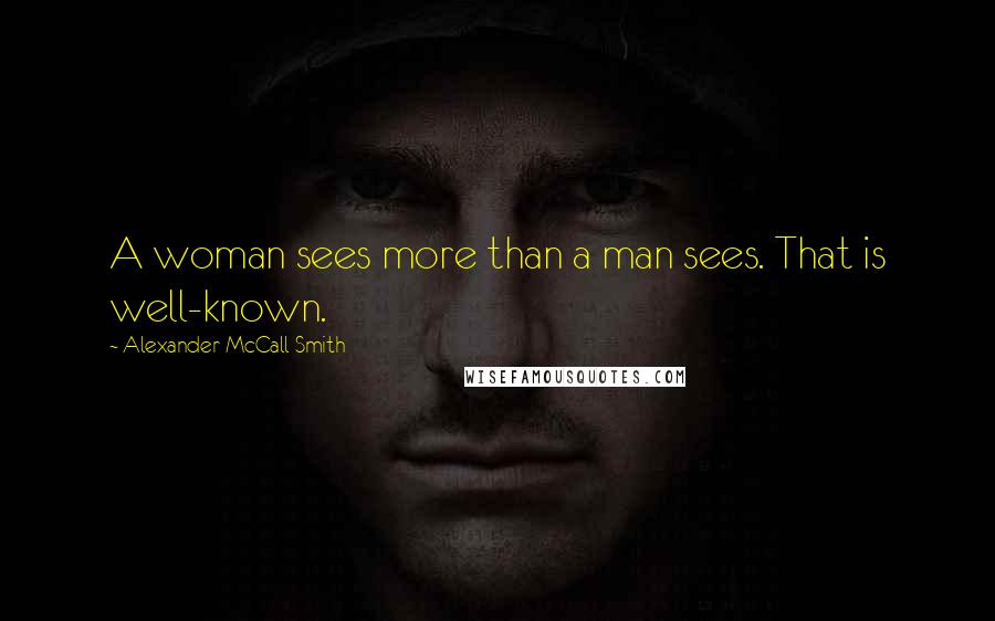 Alexander McCall Smith Quotes: A woman sees more than a man sees. That is well-known.