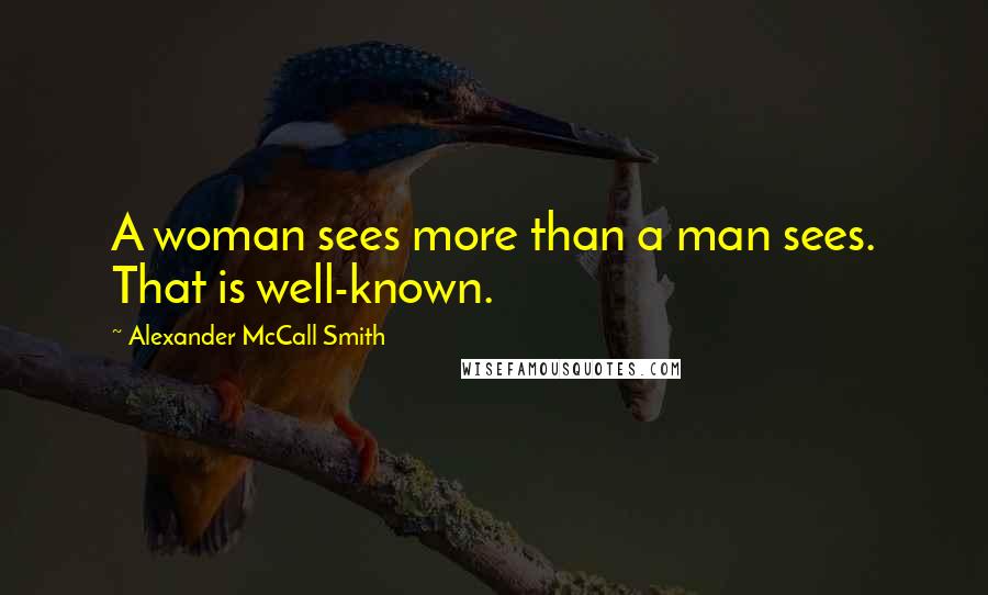 Alexander McCall Smith Quotes: A woman sees more than a man sees. That is well-known.