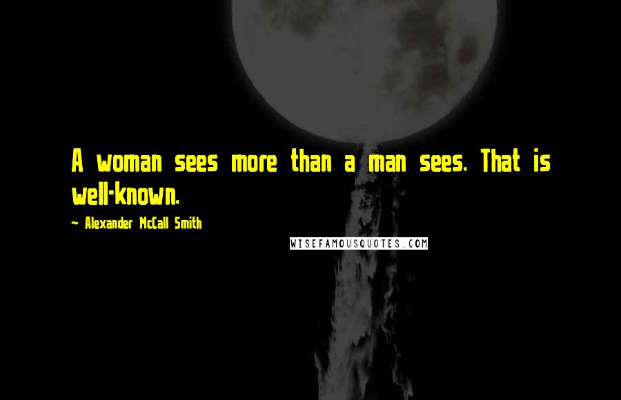 Alexander McCall Smith Quotes: A woman sees more than a man sees. That is well-known.