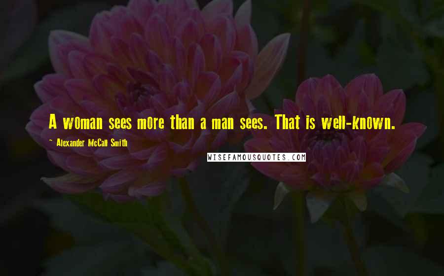 Alexander McCall Smith Quotes: A woman sees more than a man sees. That is well-known.