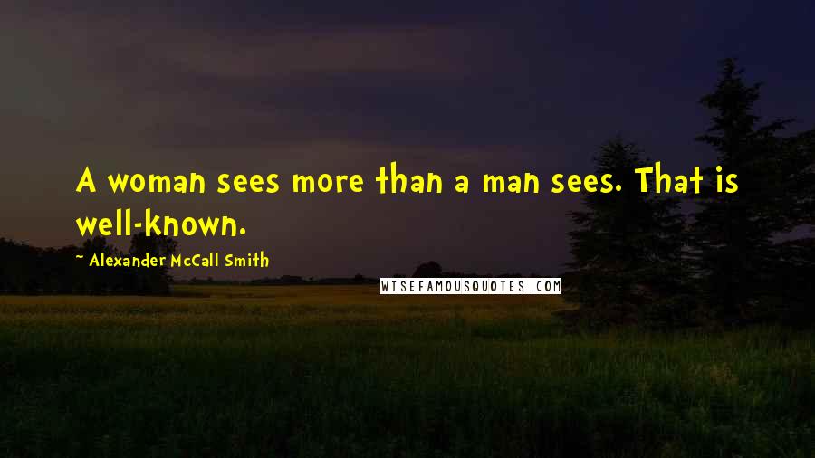 Alexander McCall Smith Quotes: A woman sees more than a man sees. That is well-known.