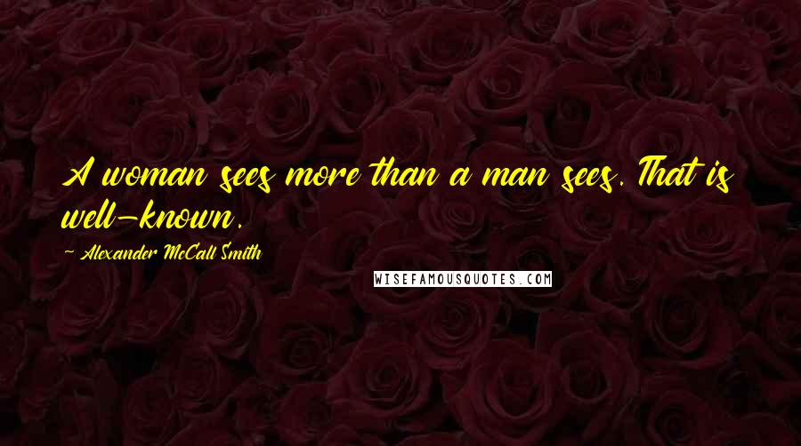 Alexander McCall Smith Quotes: A woman sees more than a man sees. That is well-known.