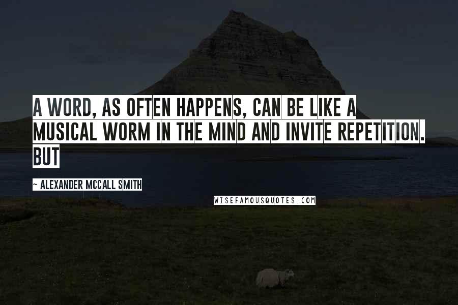 Alexander McCall Smith Quotes: a word, as often happens, can be like a musical worm in the mind and invite repetition. But